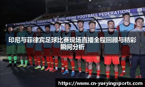 印尼与菲律宾足球比赛现场直播全程回顾与精彩瞬间分析